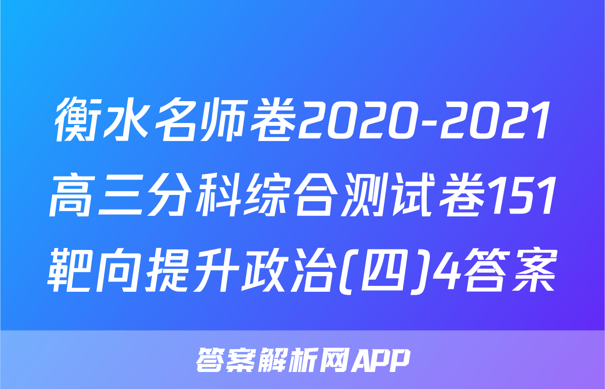 衡水名师卷2020-2021高三分科综合测试卷151靶向提升政治(四)4答案