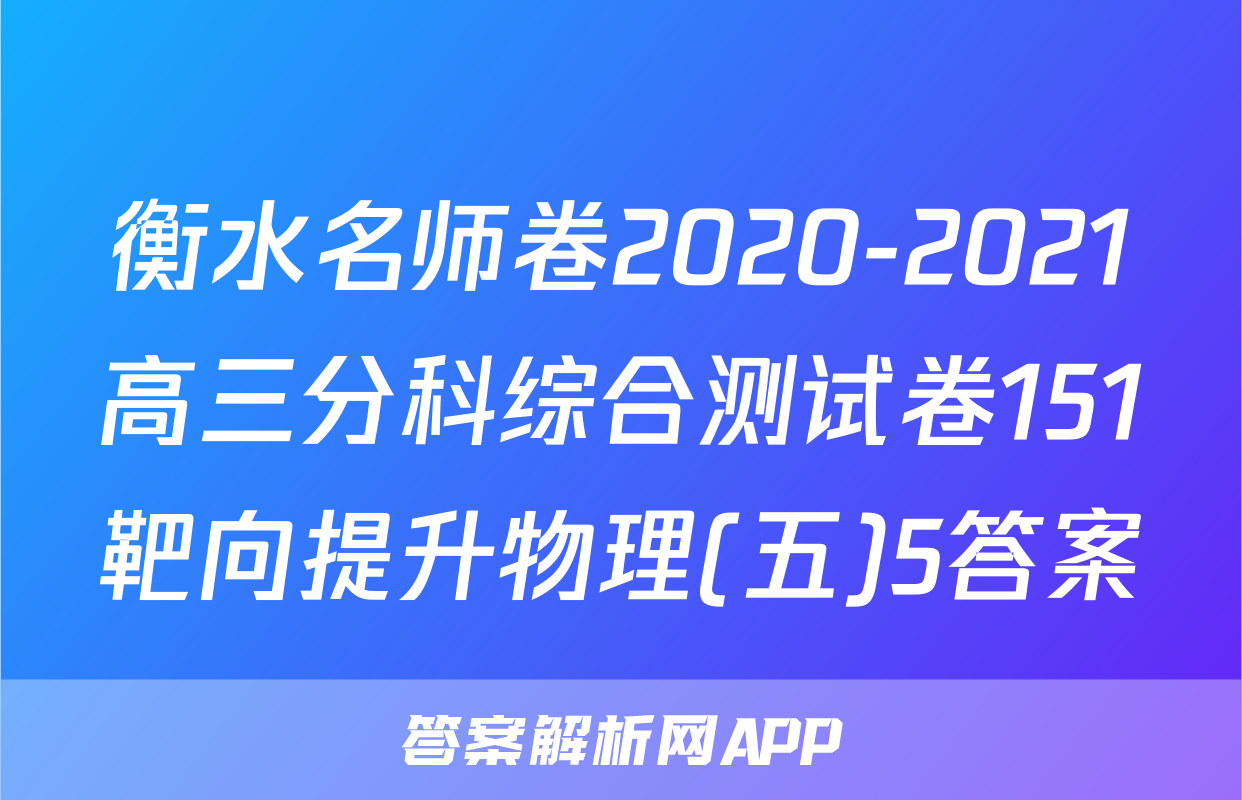 衡水名师卷2020-2021高三分科综合测试卷151靶向提升物理(五)5答案