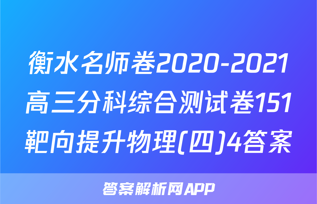 衡水名师卷2020-2021高三分科综合测试卷151靶向提升物理(四)4答案