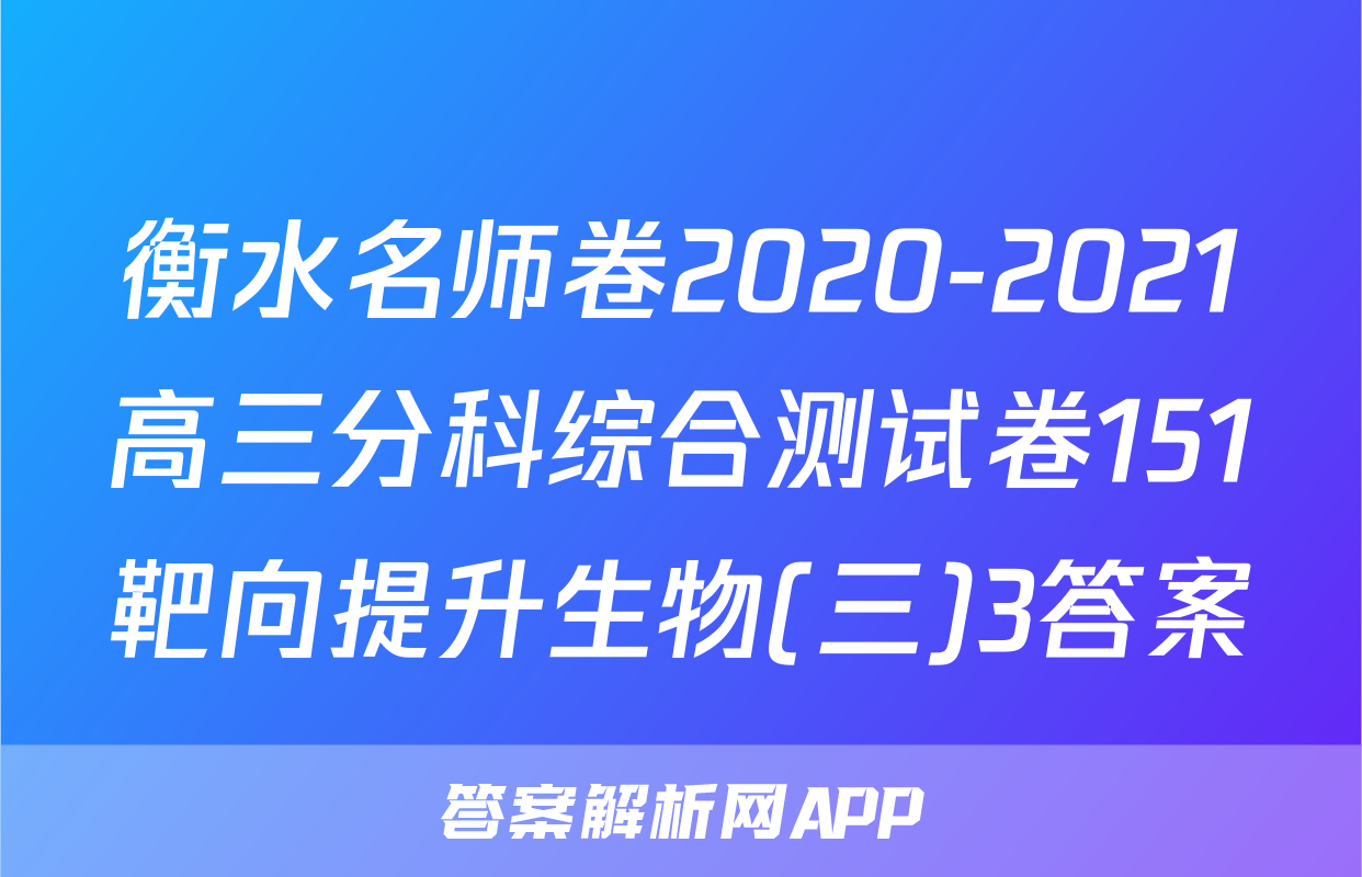 衡水名师卷2020-2021高三分科综合测试卷151靶向提升生物(三)3答案