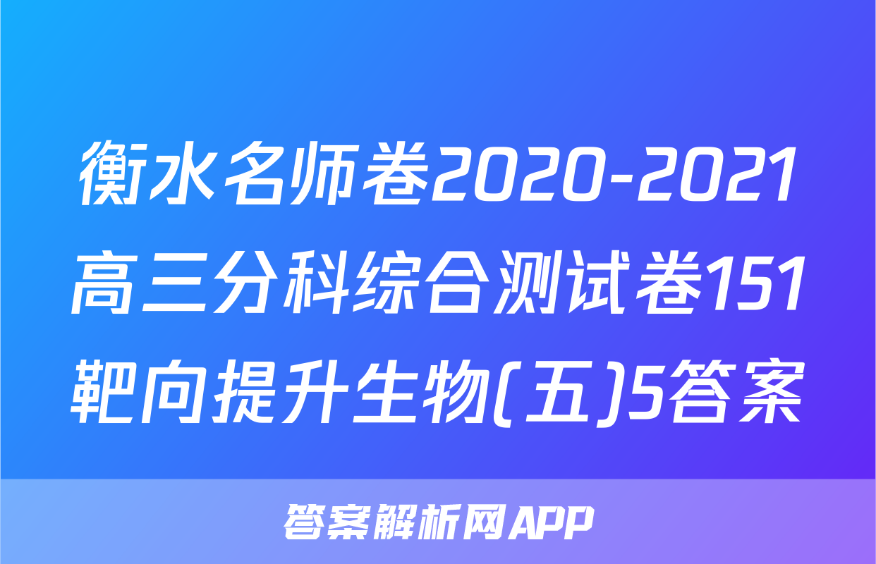 衡水名师卷2020-2021高三分科综合测试卷151靶向提升生物(五)5答案