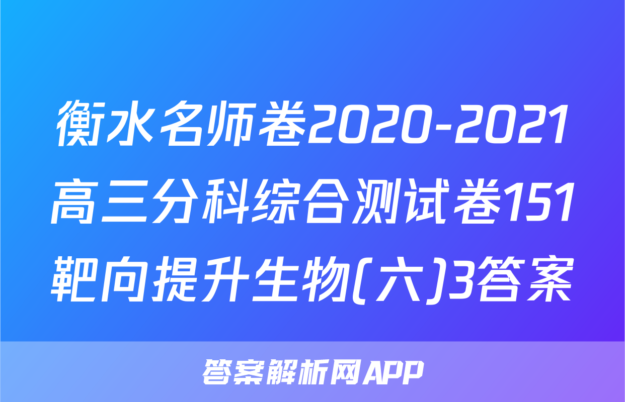 衡水名师卷2020-2021高三分科综合测试卷151靶向提升生物(六)3答案