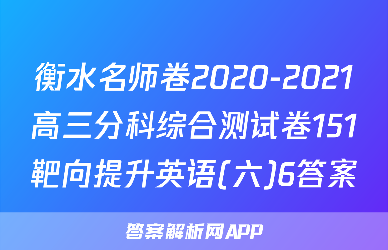 衡水名师卷2020-2021高三分科综合测试卷151靶向提升英语(六)6答案