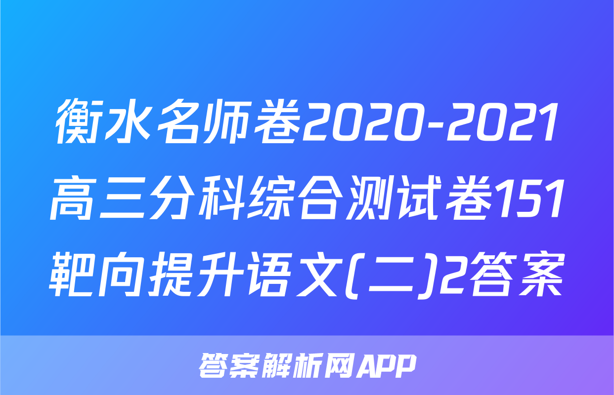 衡水名师卷2020-2021高三分科综合测试卷151靶向提升语文(二)2答案