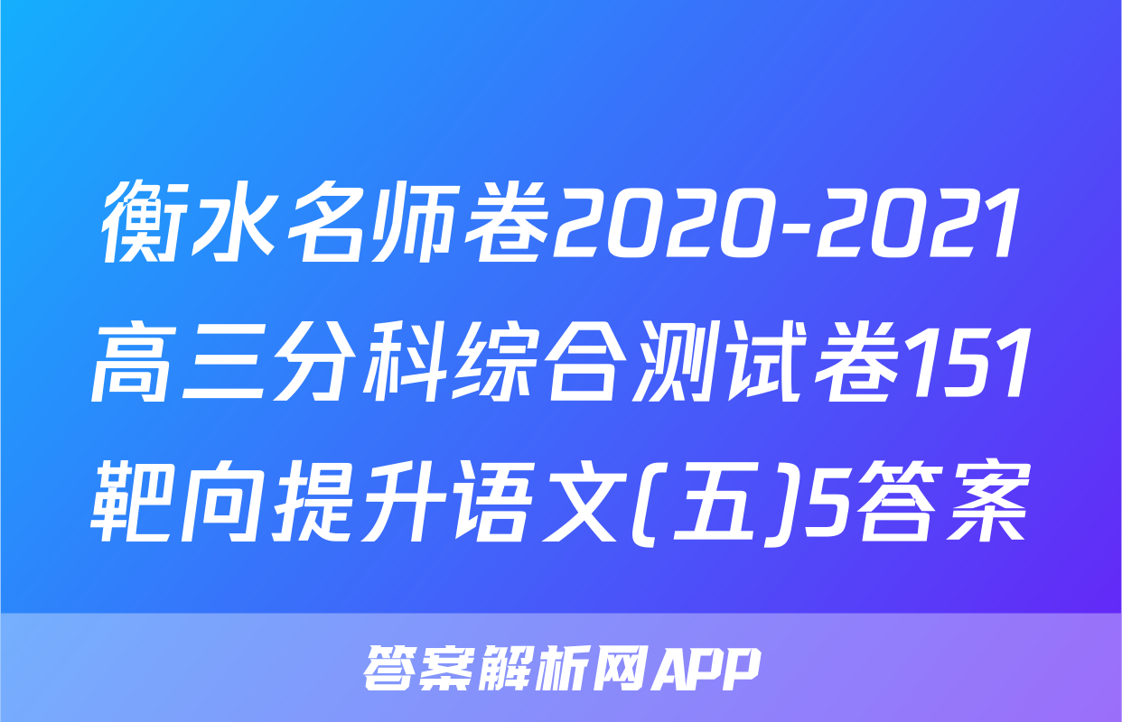 衡水名师卷2020-2021高三分科综合测试卷151靶向提升语文(五)5答案