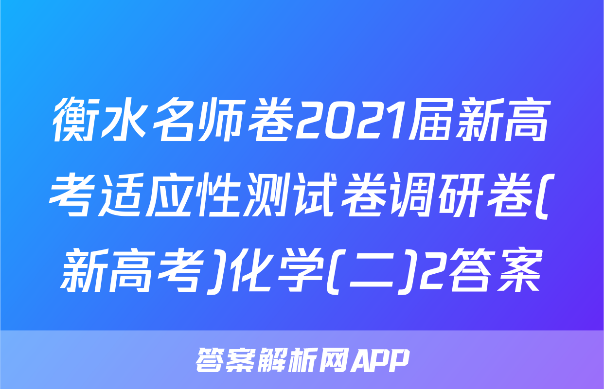 衡水名师卷2021届新高考适应性测试卷调研卷(新高考)化学(二)2答案