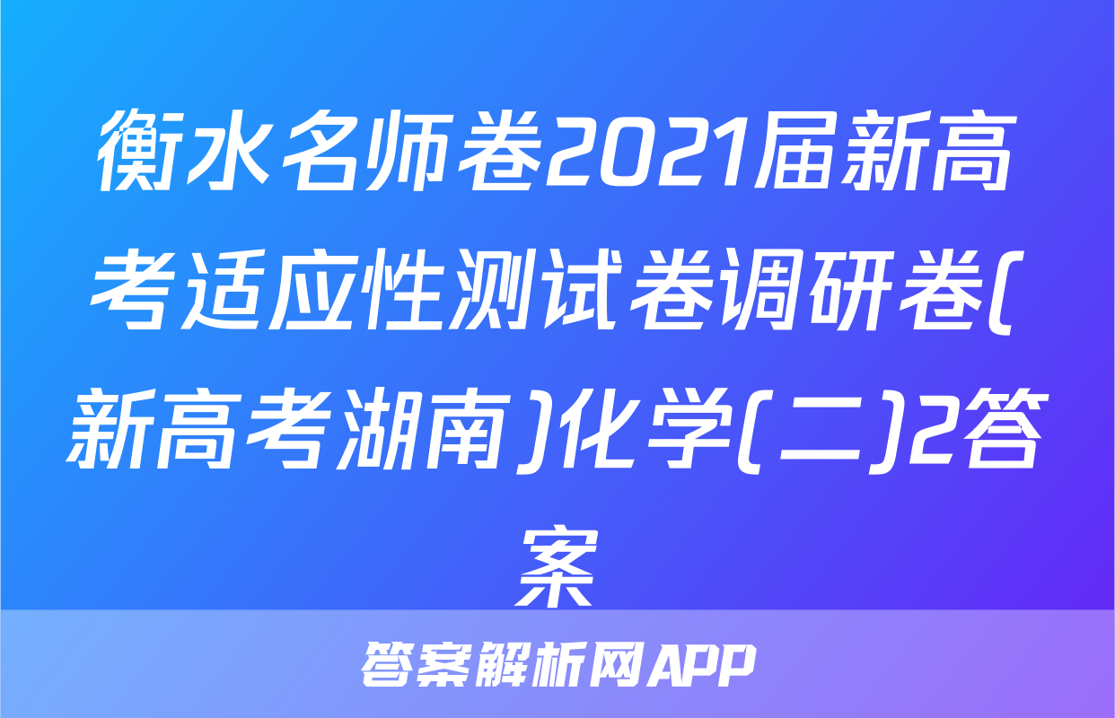 衡水名师卷2021届新高考适应性测试卷调研卷(新高考湖南)化学(二)2答案