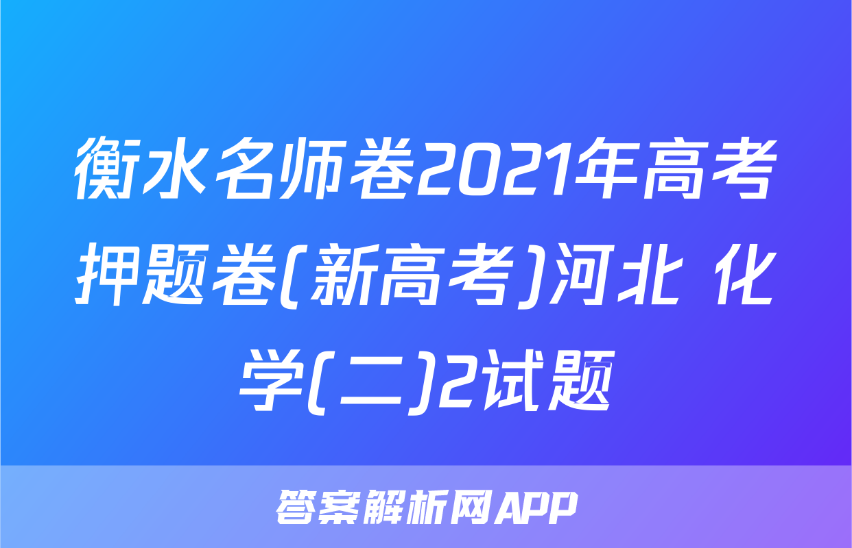 衡水名师卷2021年高考押题卷(新高考)河北 化学(二)2试题