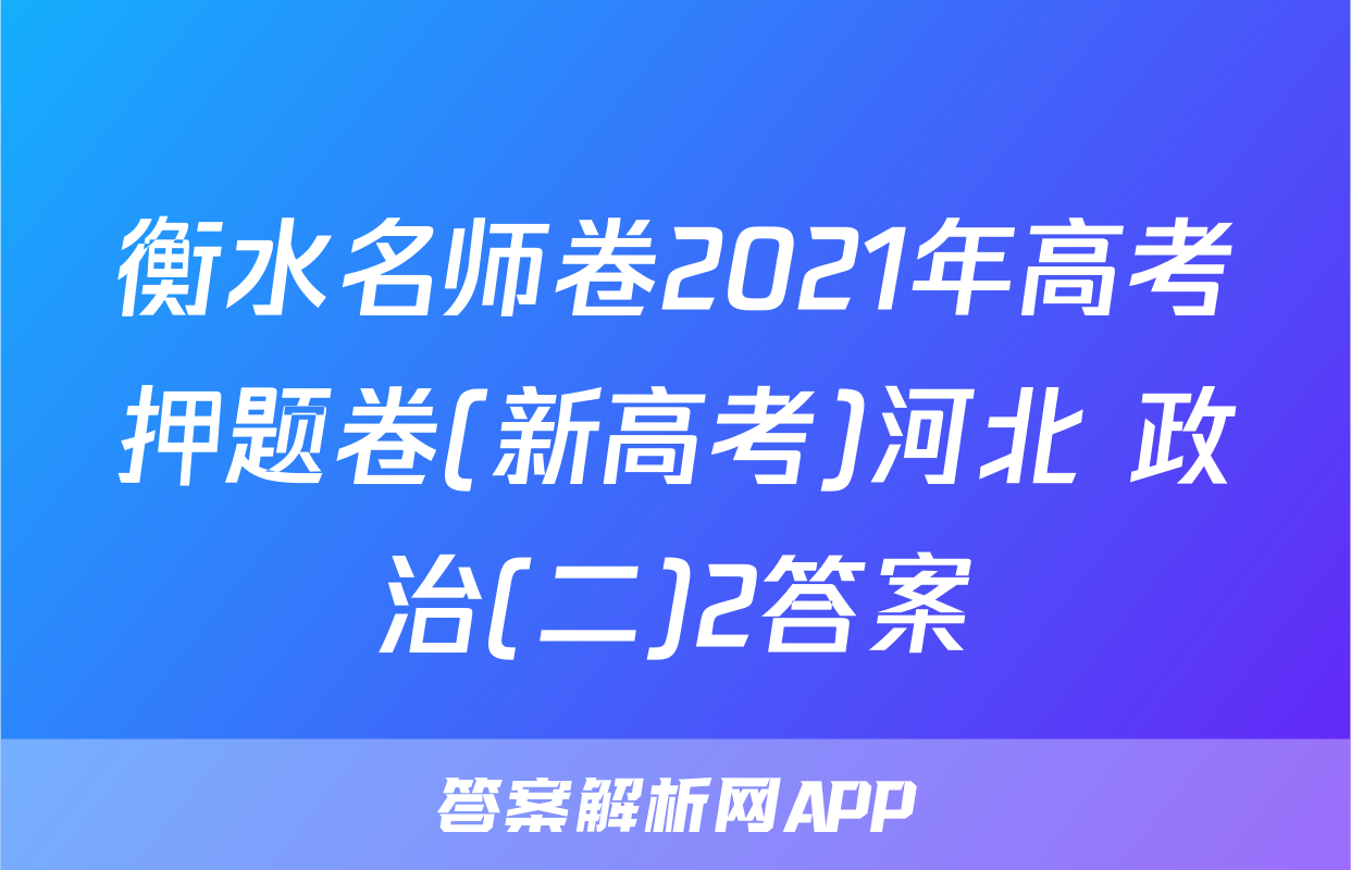 衡水名师卷2021年高考押题卷(新高考)河北 政治(二)2答案