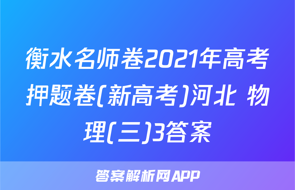 衡水名师卷2021年高考押题卷(新高考)河北 物理(三)3答案