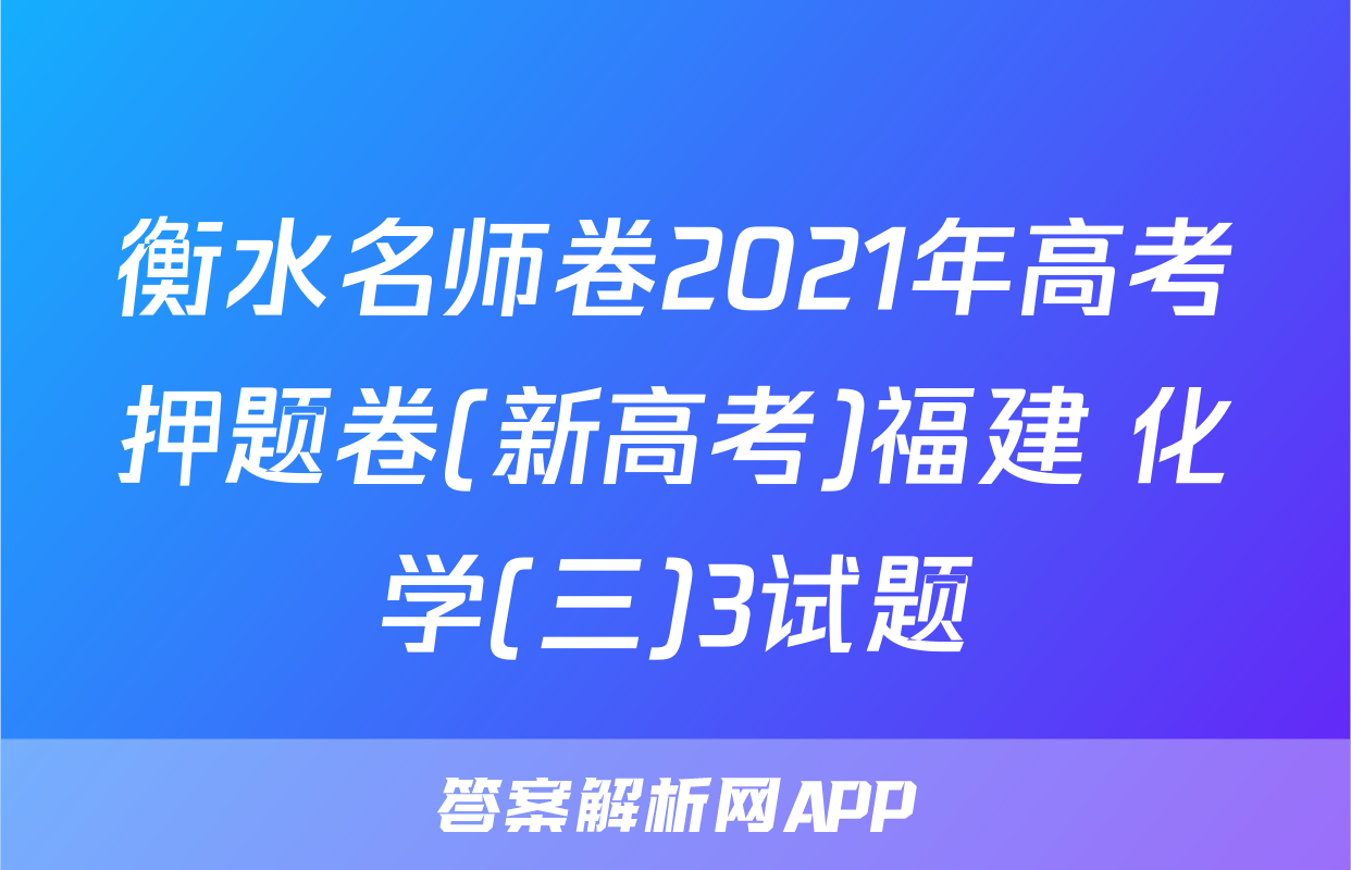 衡水名师卷2021年高考押题卷(新高考)福建 化学(三)3试题