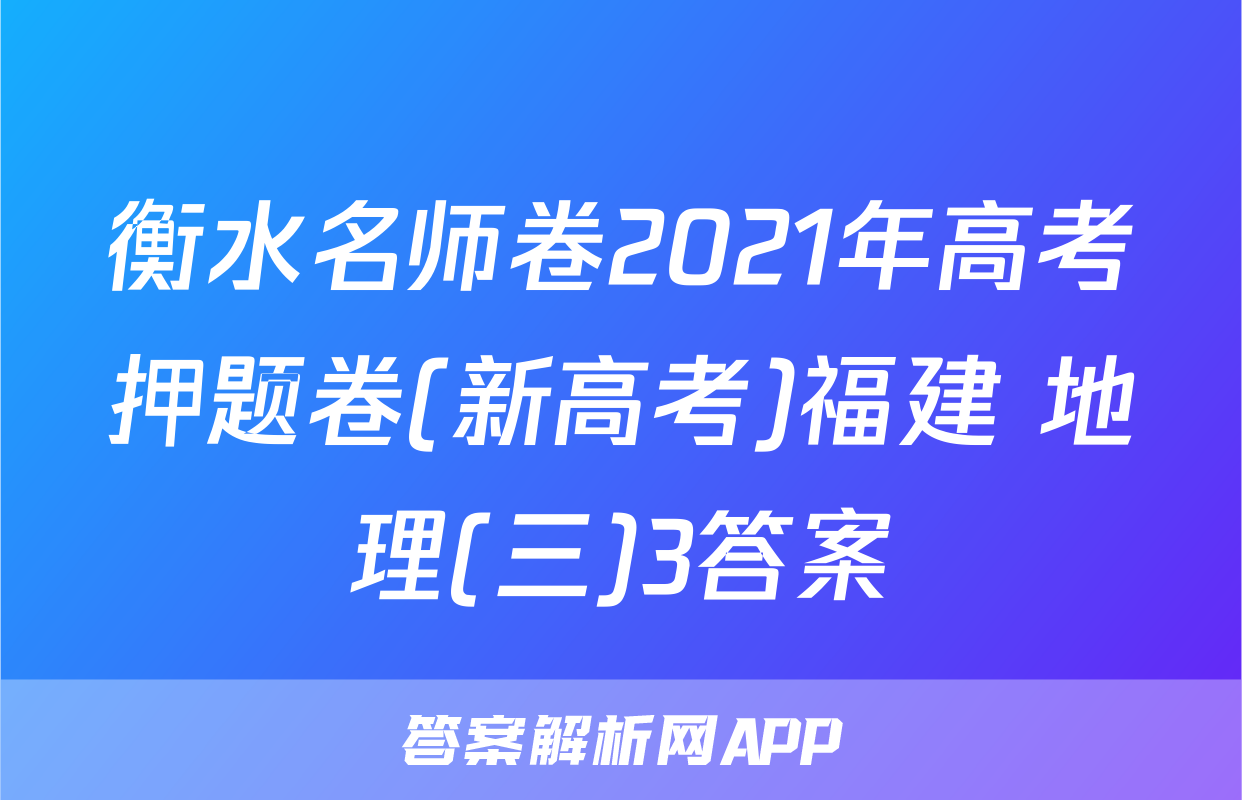衡水名师卷2021年高考押题卷(新高考)福建 地理(三)3答案