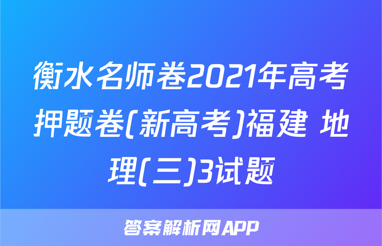 衡水名师卷2021年高考押题卷(新高考)福建 地理(三)3试题