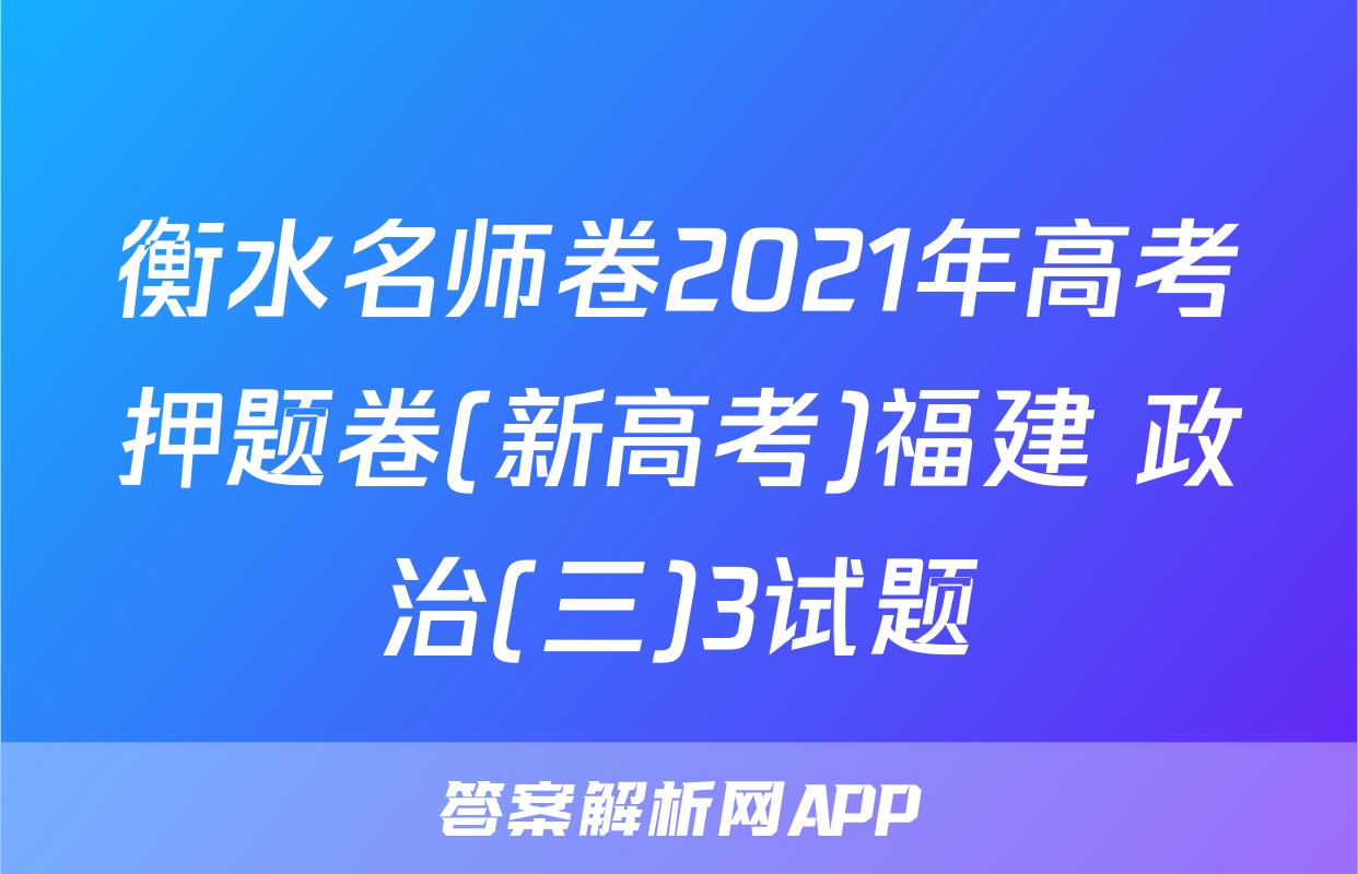 衡水名师卷2021年高考押题卷(新高考)福建 政治(三)3试题