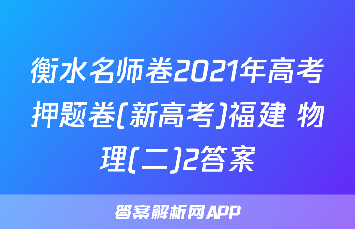 衡水名师卷2021年高考押题卷(新高考)福建 物理(二)2答案