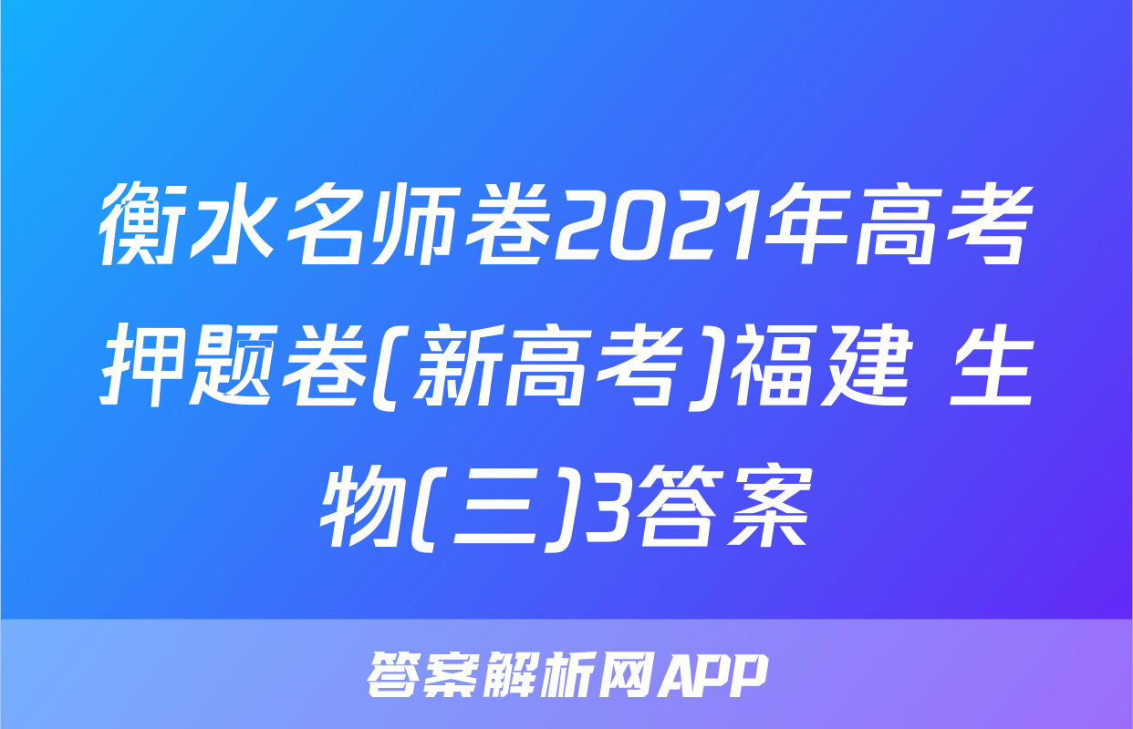 衡水名师卷2021年高考押题卷(新高考)福建 生物(三)3答案