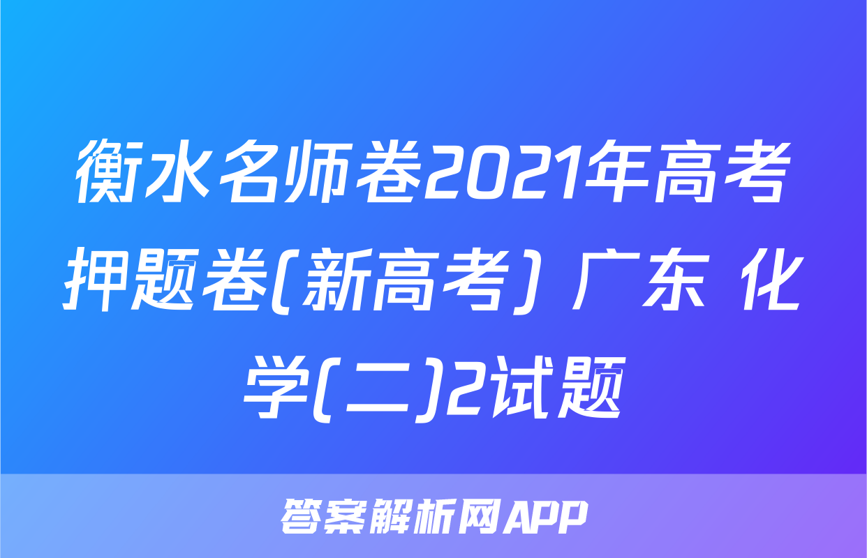 衡水名师卷2021年高考押题卷(新高考) 广东 化学(二)2试题
