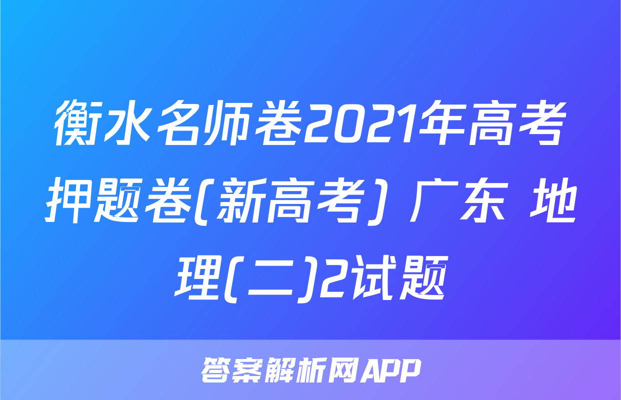衡水名师卷2021年高考押题卷(新高考) 广东 地理(二)2试题