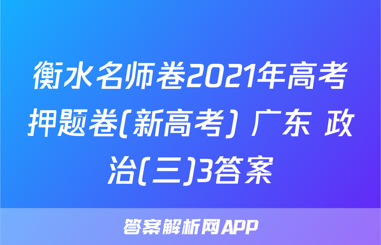 衡水名师卷2021年高考押题卷(新高考) 广东 政治(三)3答案