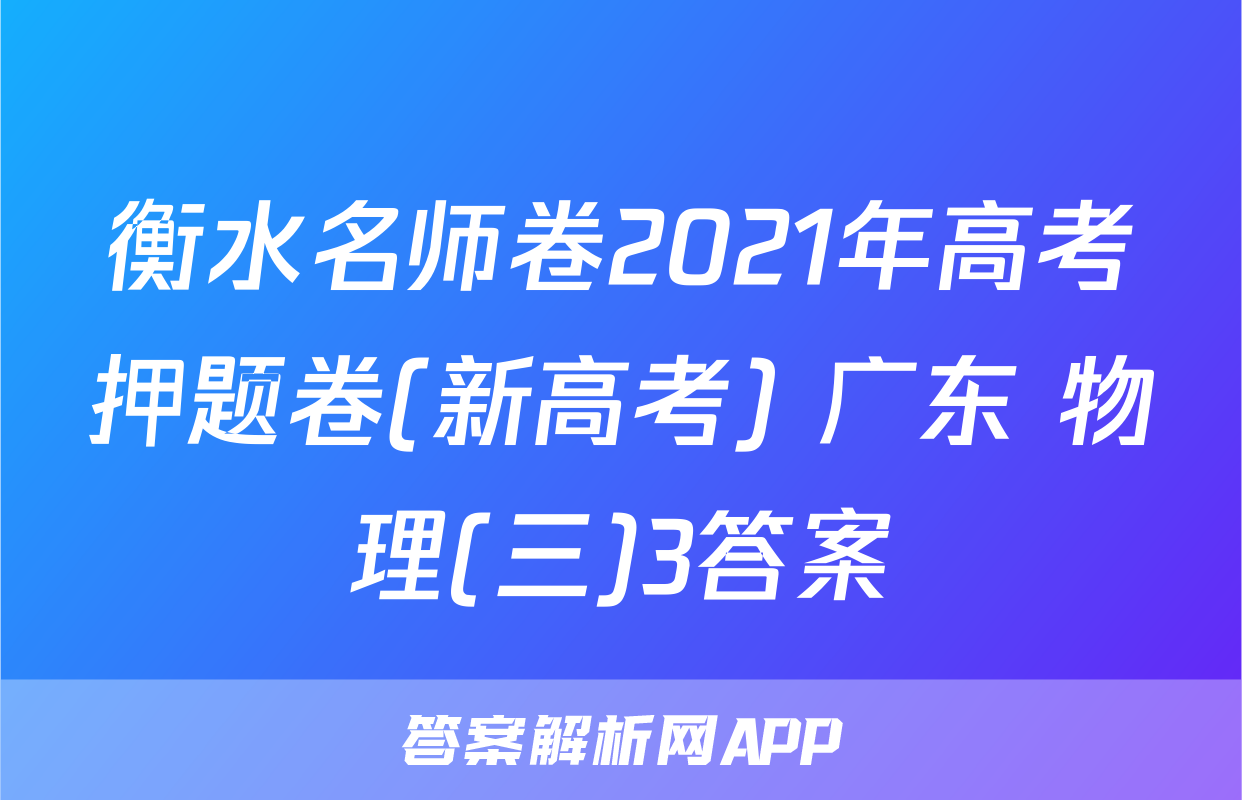 衡水名师卷2021年高考押题卷(新高考) 广东 物理(三)3答案