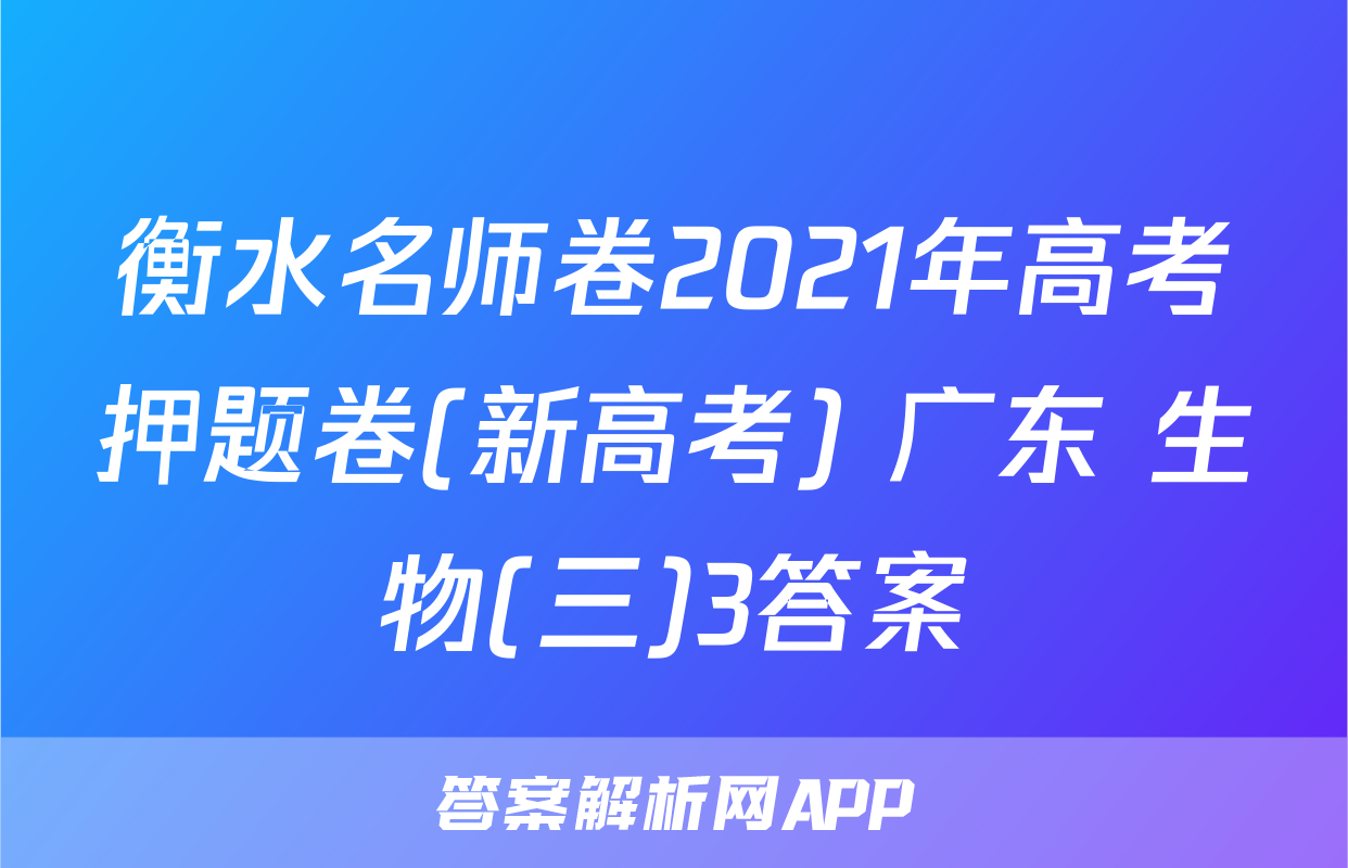 衡水名师卷2021年高考押题卷(新高考) 广东 生物(三)3答案