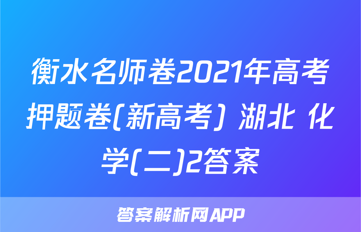 衡水名师卷2021年高考押题卷(新高考) 湖北 化学(二)2答案