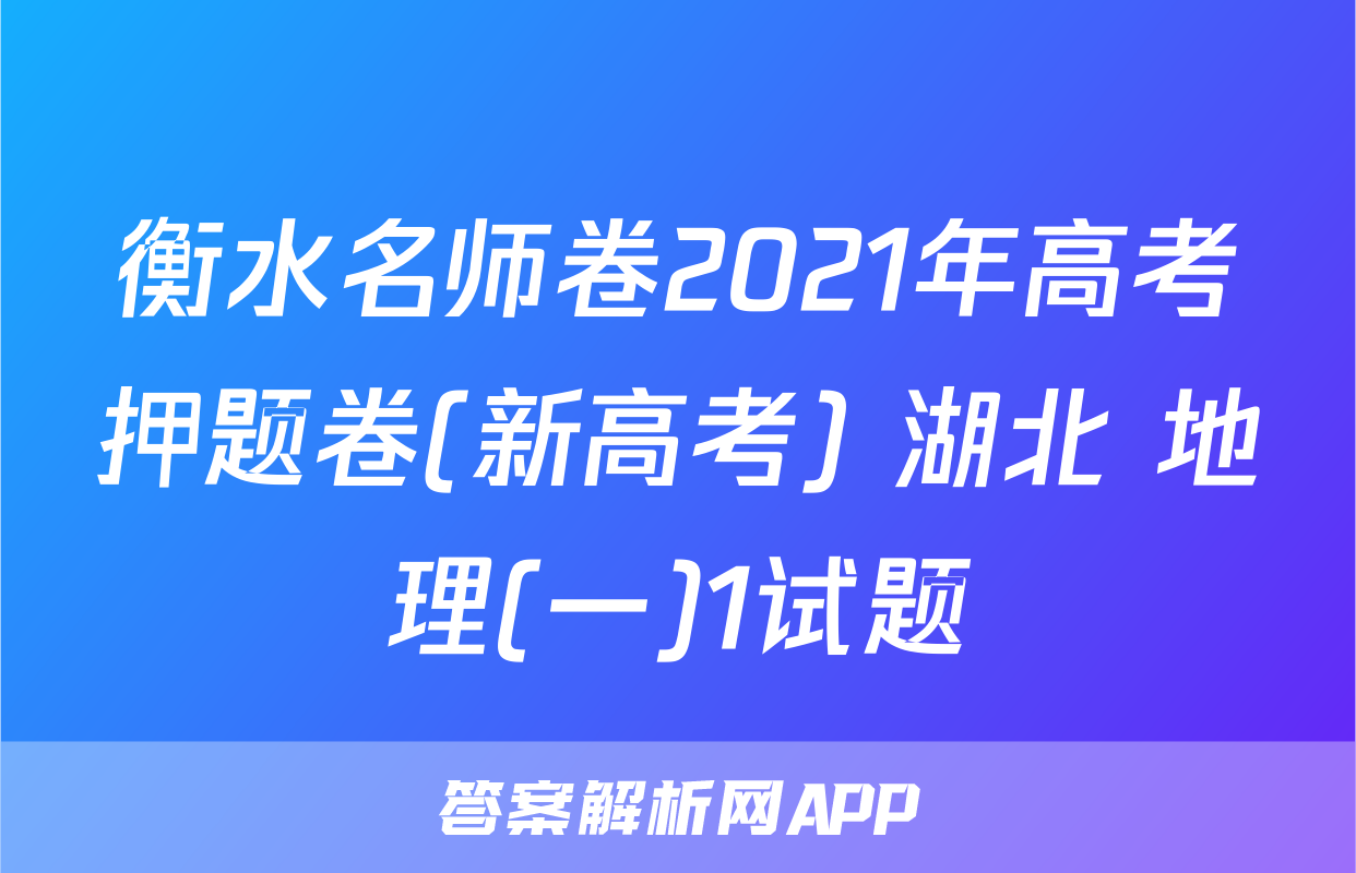 衡水名师卷2021年高考押题卷(新高考) 湖北 地理(一)1试题