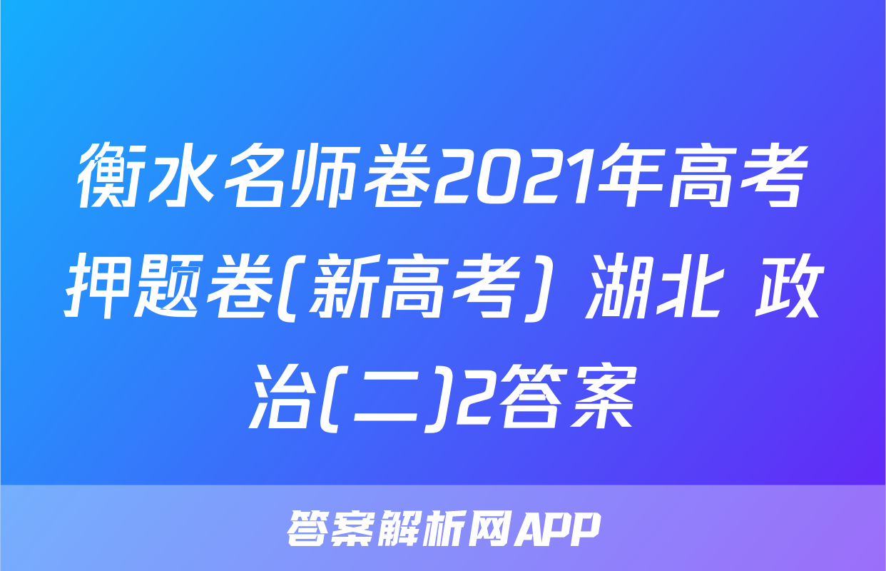衡水名师卷2021年高考押题卷(新高考) 湖北 政治(二)2答案