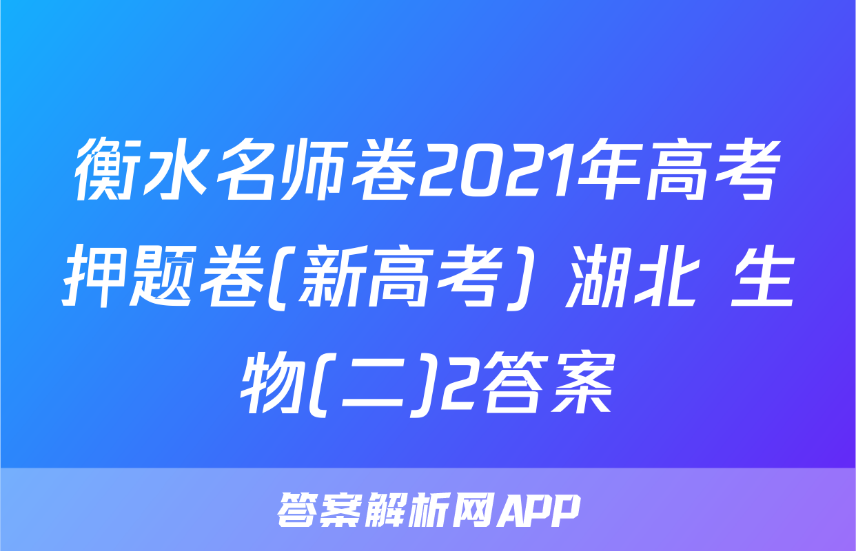 衡水名师卷2021年高考押题卷(新高考) 湖北 生物(二)2答案