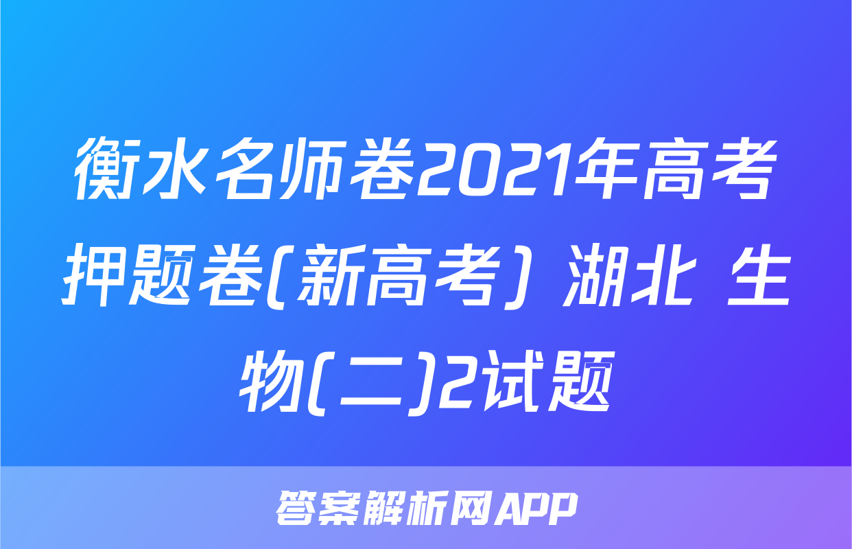 衡水名师卷2021年高考押题卷(新高考) 湖北 生物(二)2试题