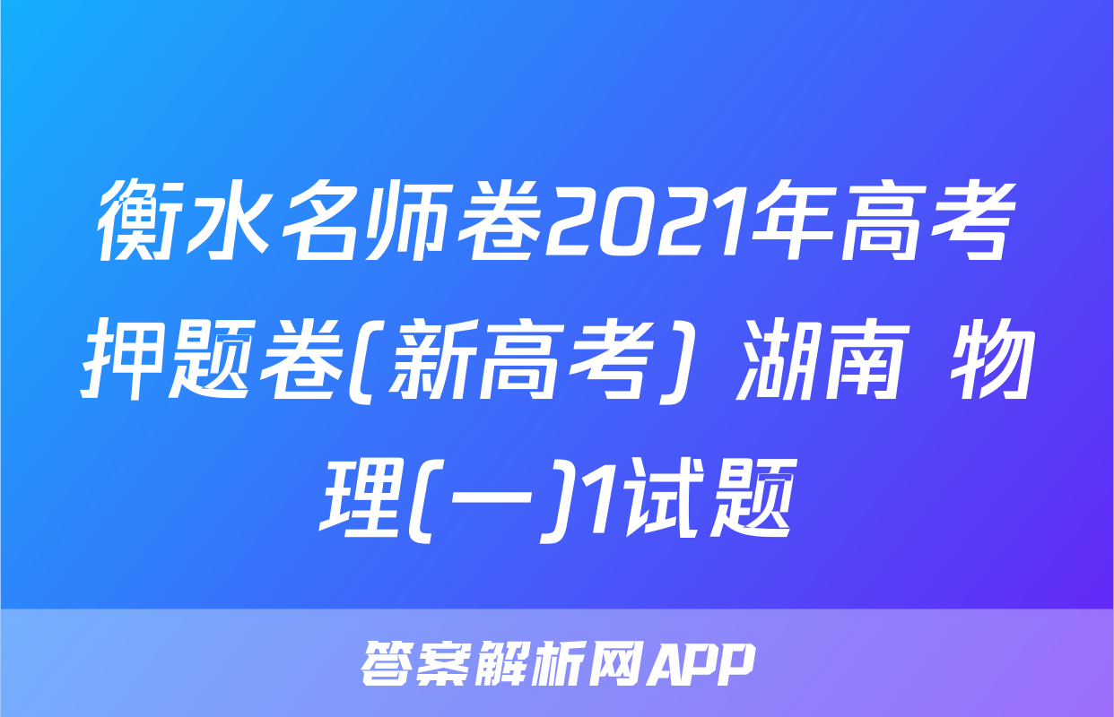 衡水名师卷2021年高考押题卷(新高考) 湖南 物理(一)1试题