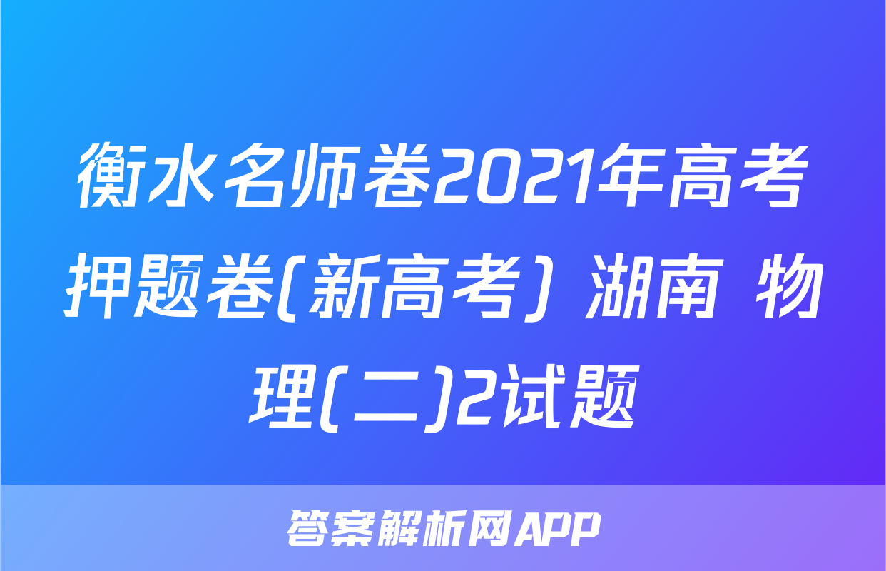 衡水名师卷2021年高考押题卷(新高考) 湖南 物理(二)2试题
