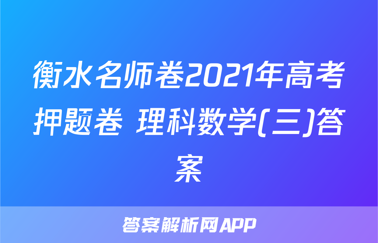 衡水名师卷2021年高考押题卷 理科数学(三)答案