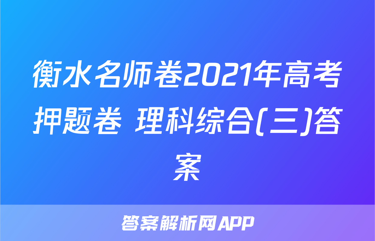 衡水名师卷2021年高考押题卷 理科综合(三)答案