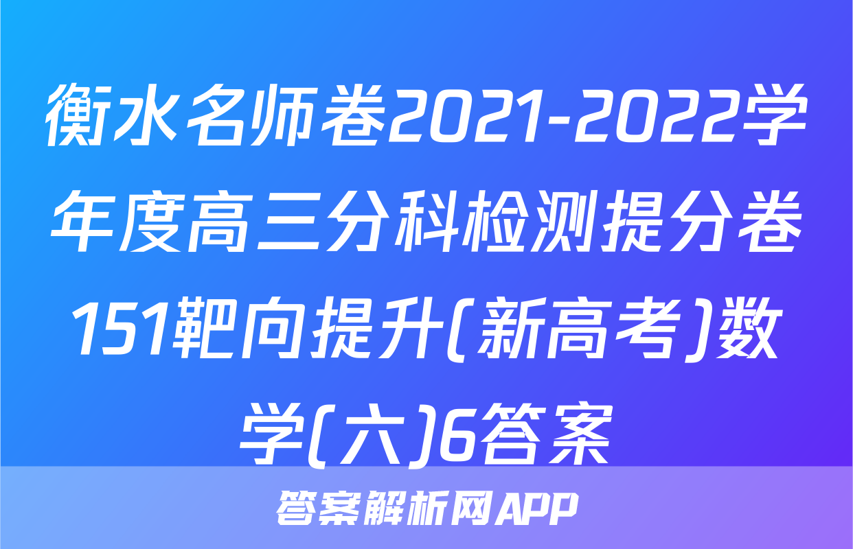 衡水名师卷2021-2022学年度高三分科检测提分卷151靶向提升(新高考)数学(六)6答案