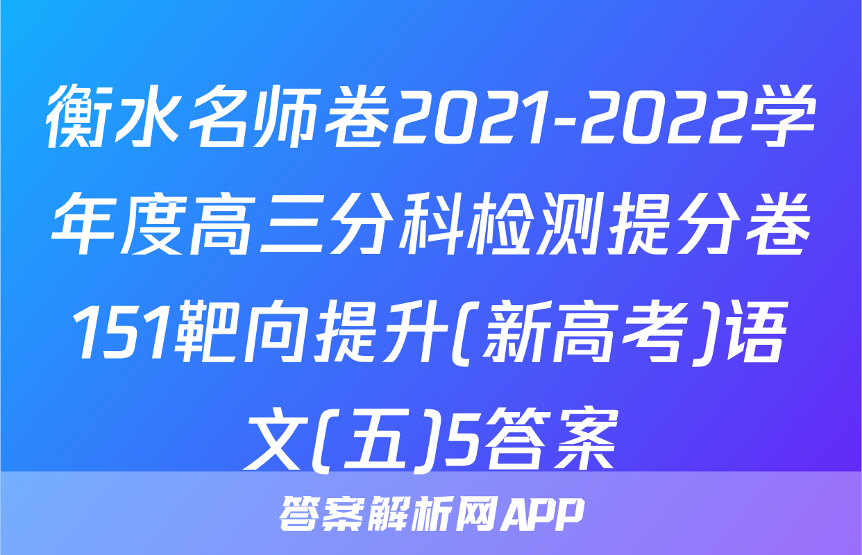 衡水名师卷2021-2022学年度高三分科检测提分卷151靶向提升(新高考)语文(五)5答案
