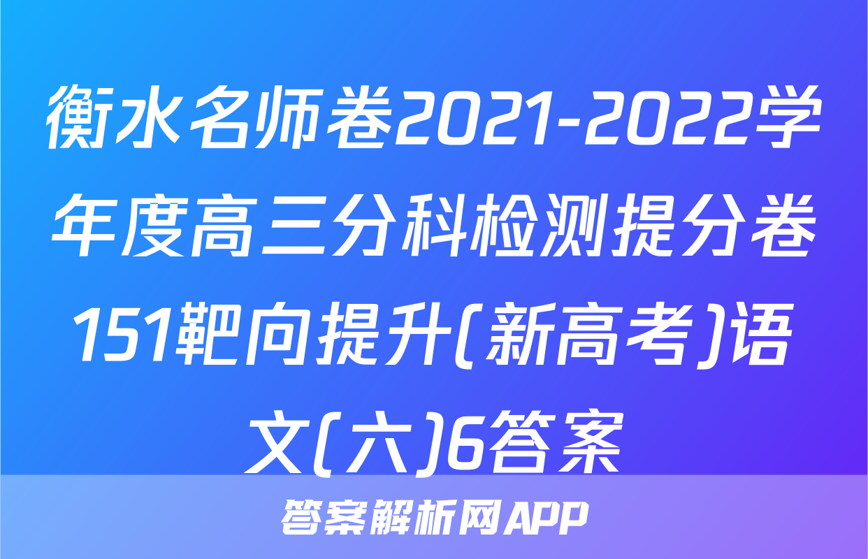 衡水名师卷2021-2022学年度高三分科检测提分卷151靶向提升(新高考)语文(六)6答案