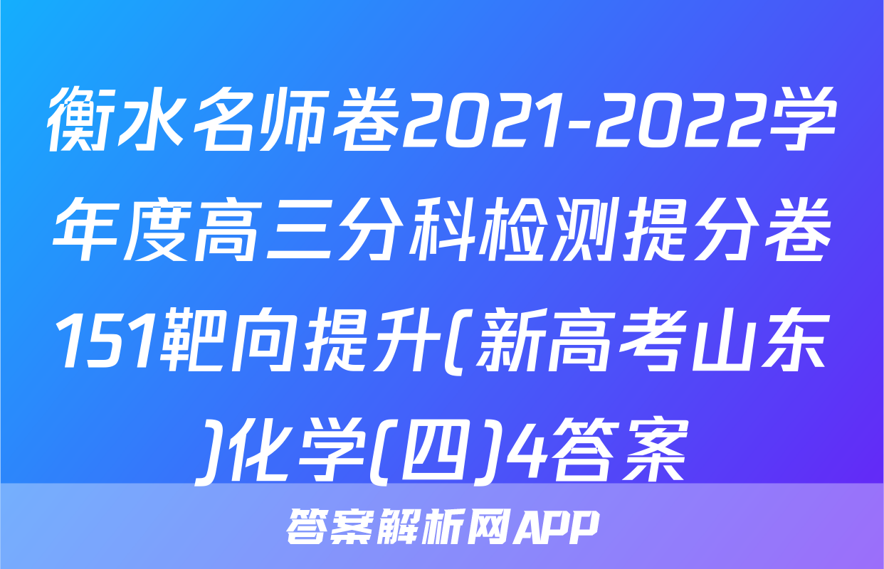 衡水名师卷2021-2022学年度高三分科检测提分卷151靶向提升(新高考山东)化学(四)4答案