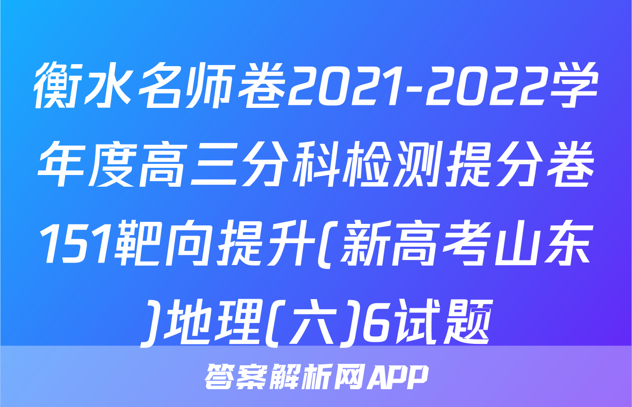 衡水名师卷2021-2022学年度高三分科检测提分卷151靶向提升(新高考山东)地理(六)6试题