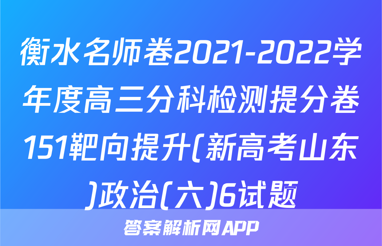 衡水名师卷2021-2022学年度高三分科检测提分卷151靶向提升(新高考山东)政治(六)6试题
