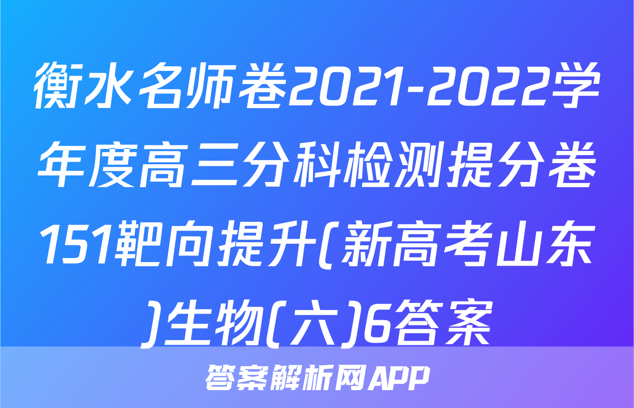 衡水名师卷2021-2022学年度高三分科检测提分卷151靶向提升(新高考山东)生物(六)6答案
