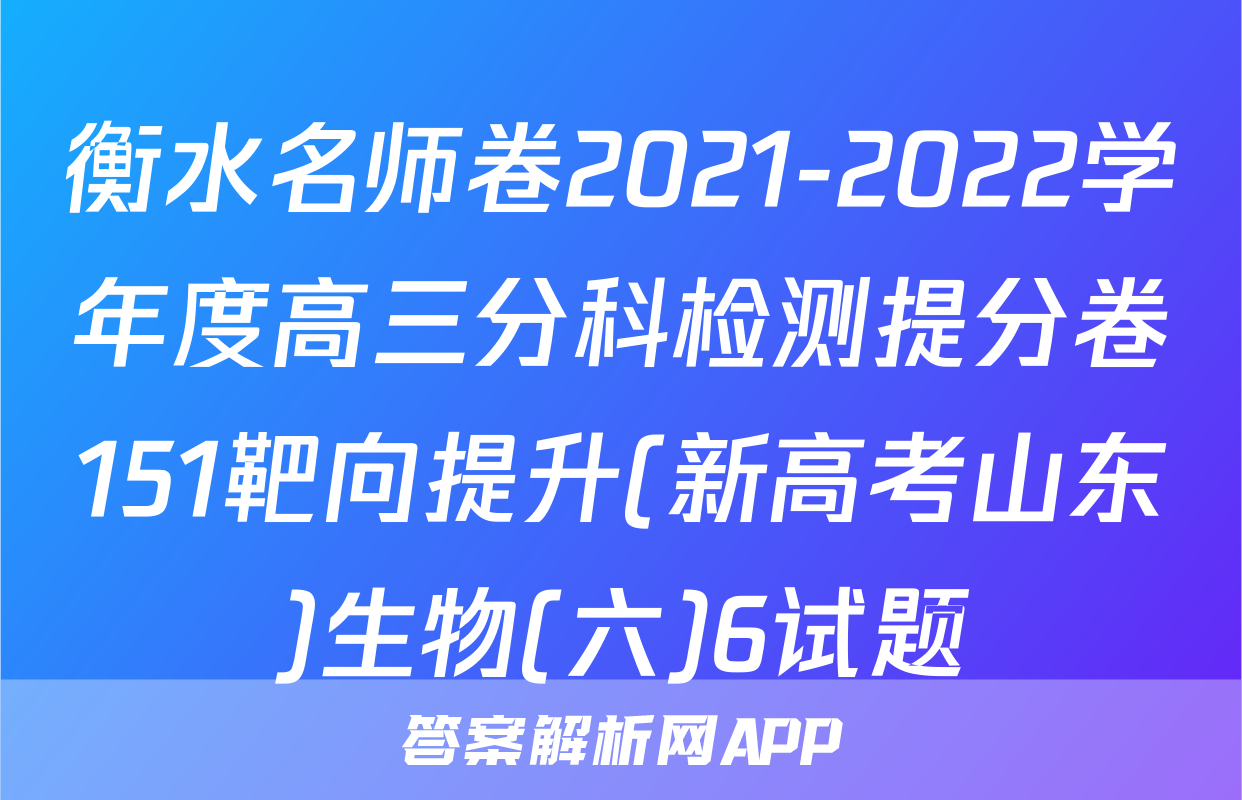 衡水名师卷2021-2022学年度高三分科检测提分卷151靶向提升(新高考山东)生物(六)6试题