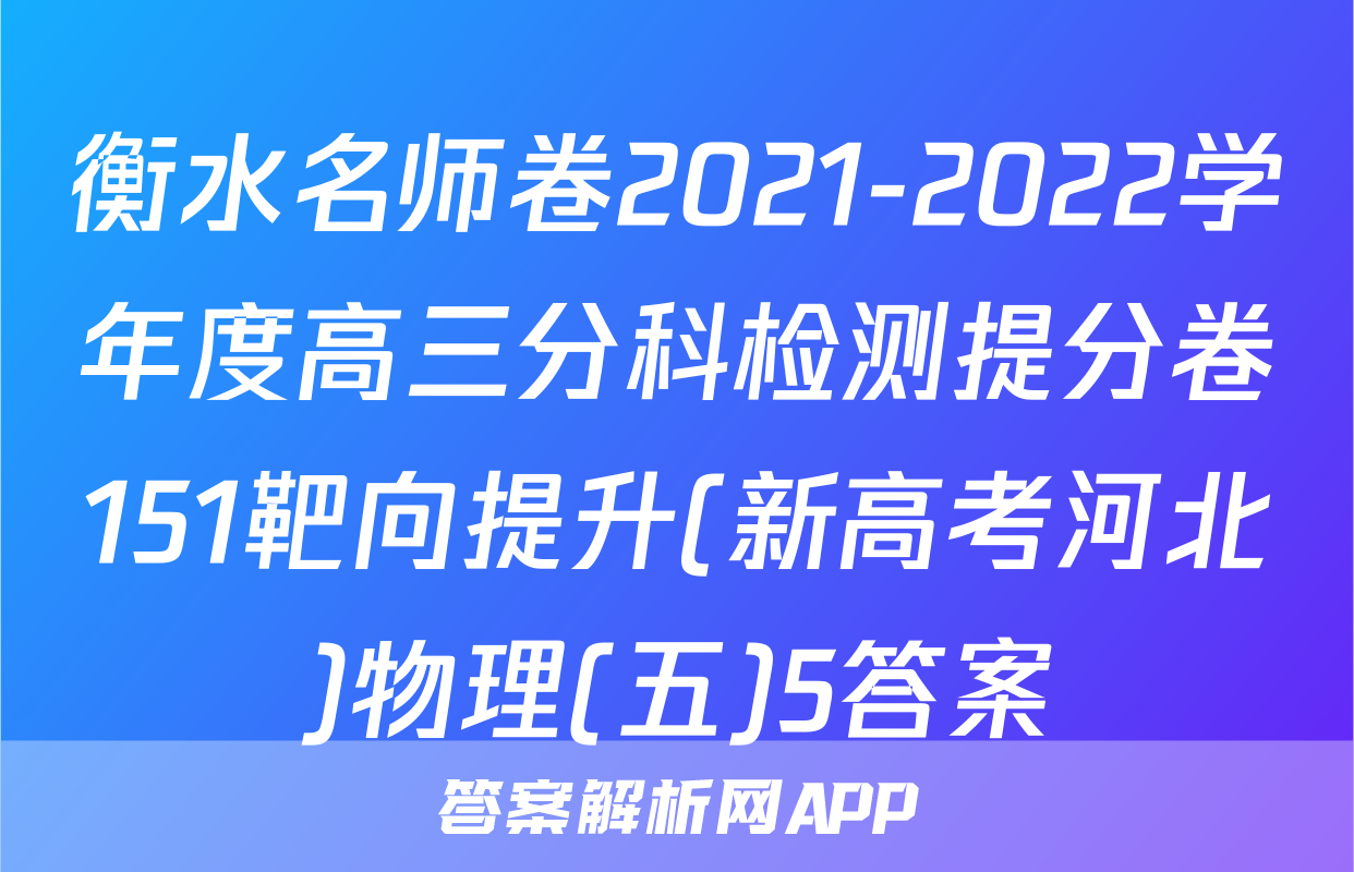 衡水名师卷2021-2022学年度高三分科检测提分卷151靶向提升(新高考河北)物理(五)5答案