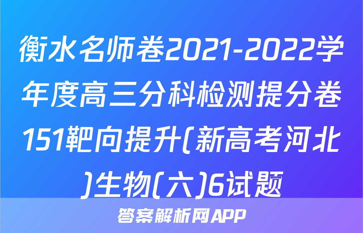 衡水名师卷2021-2022学年度高三分科检测提分卷151靶向提升(新高考河北)生物(六)6试题