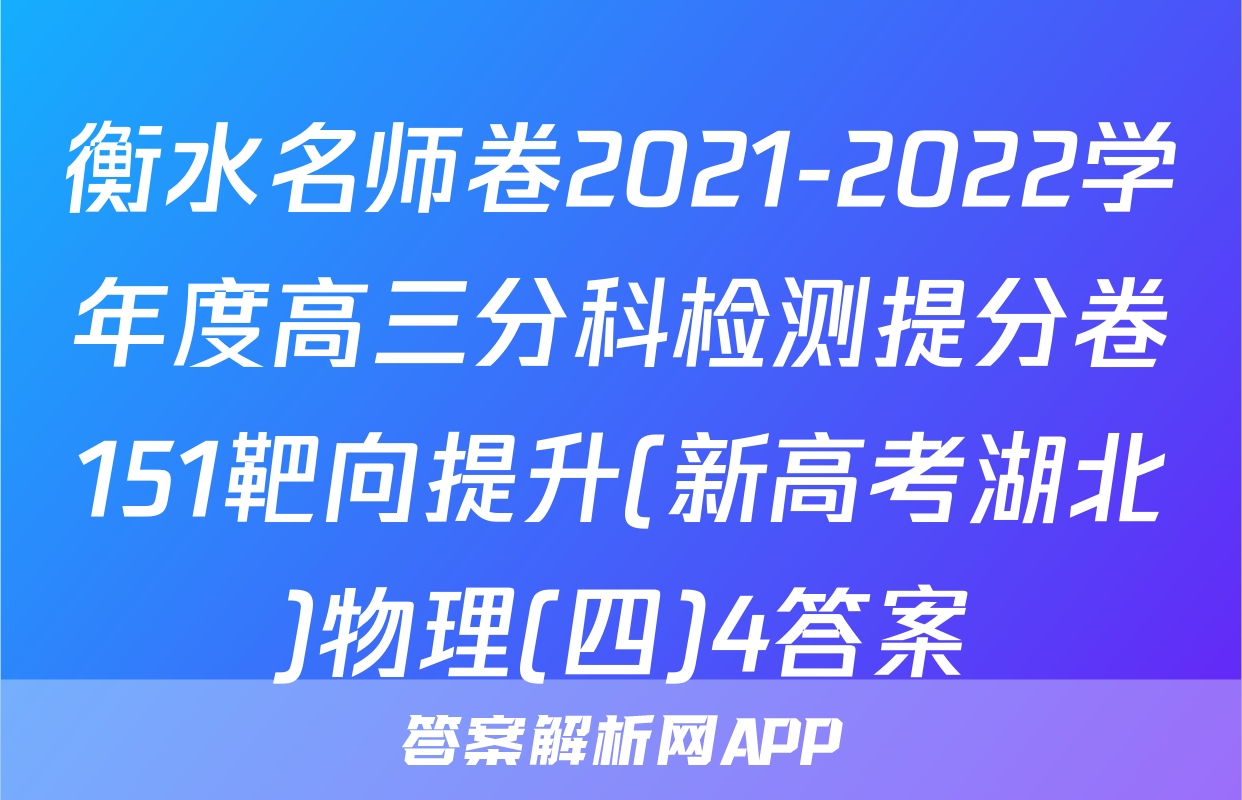 衡水名师卷2021-2022学年度高三分科检测提分卷151靶向提升(新高考湖北)物理(四)4答案