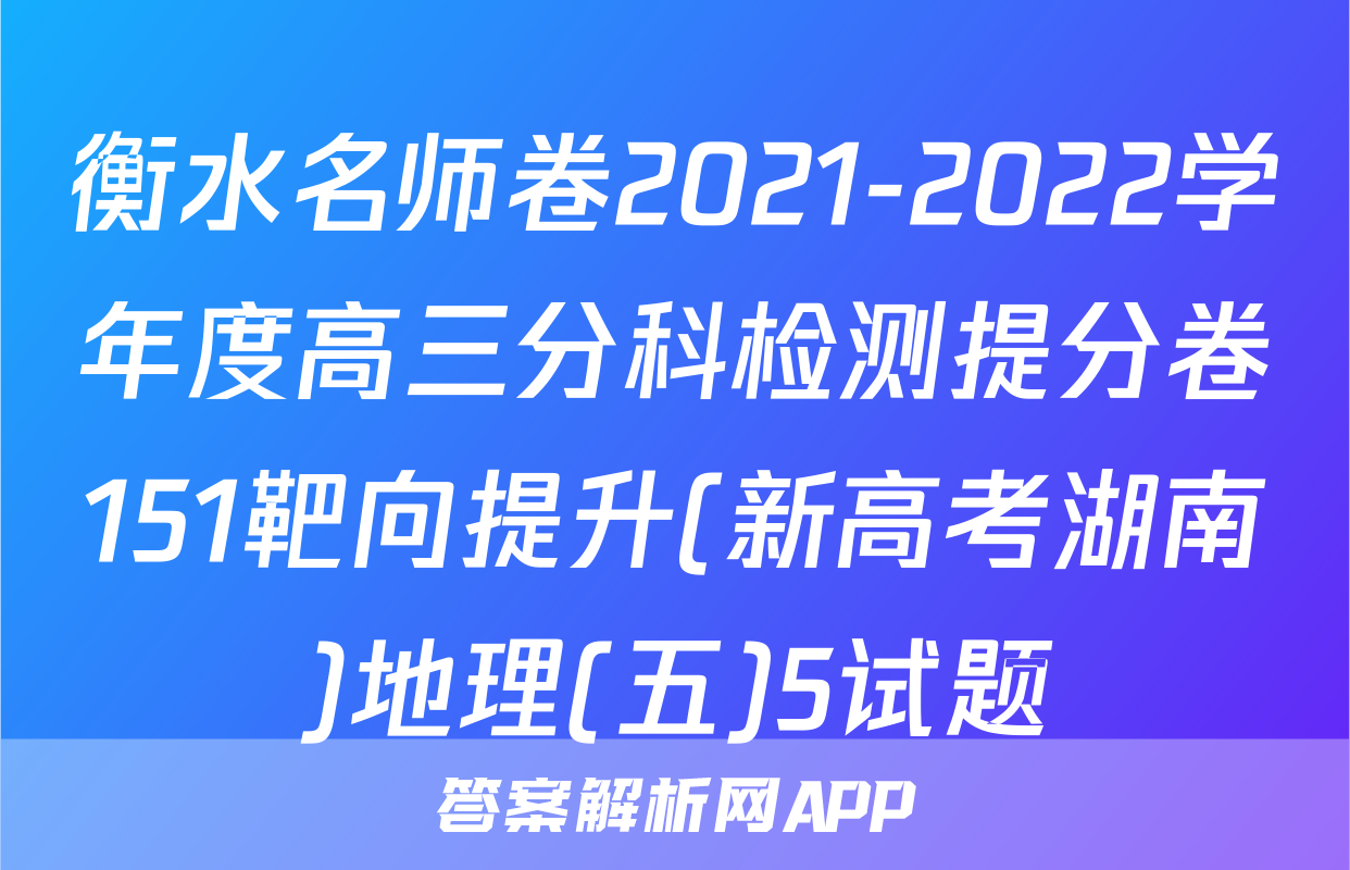 衡水名师卷2021-2022学年度高三分科检测提分卷151靶向提升(新高考湖南)地理(五)5试题