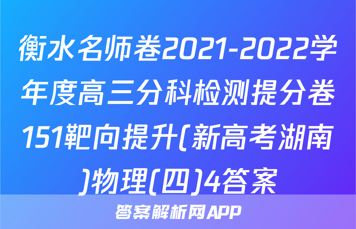 衡水名师卷2021-2022学年度高三分科检测提分卷151靶向提升(新高考湖南)物理(四)4答案