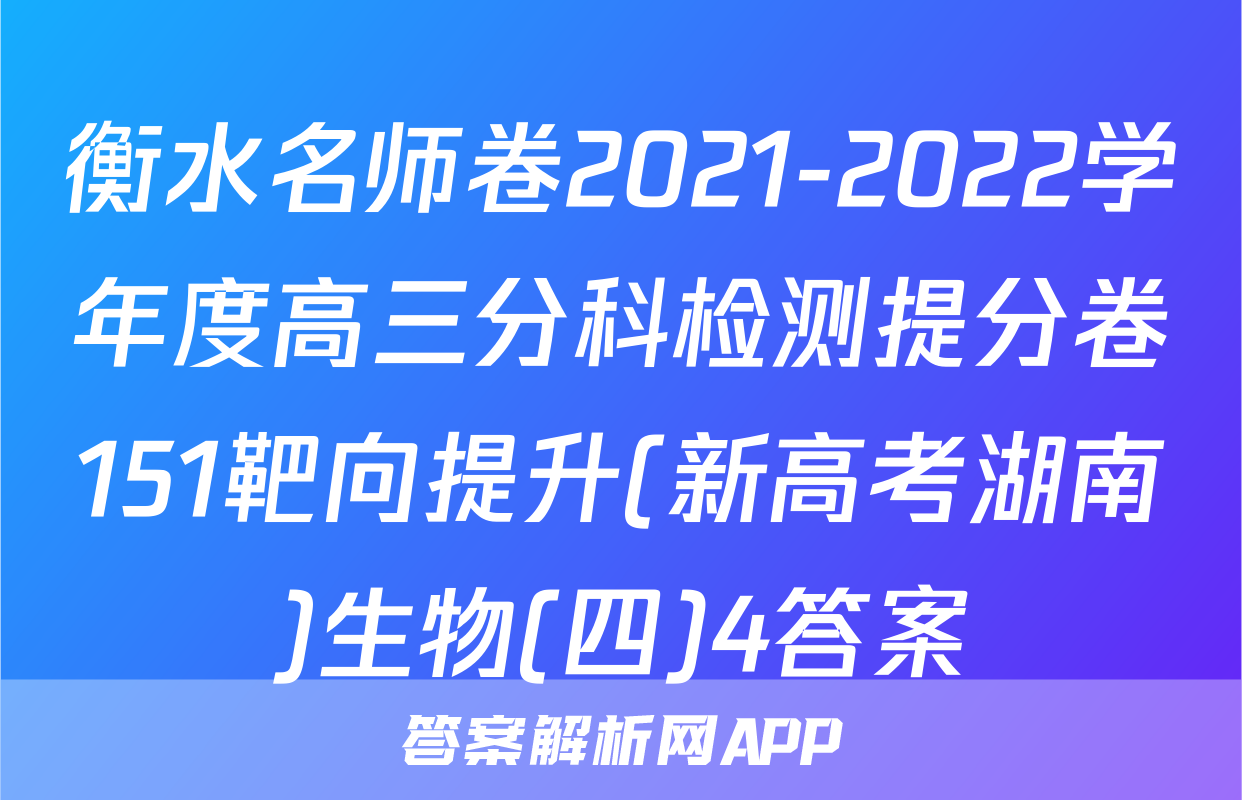 衡水名师卷2021-2022学年度高三分科检测提分卷151靶向提升(新高考湖南)生物(四)4答案