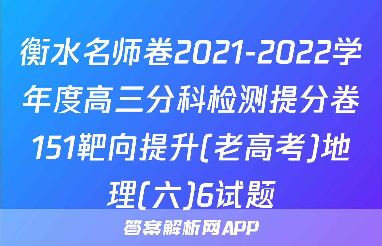 衡水名师卷2021-2022学年度高三分科检测提分卷151靶向提升(老高考)地理(六)6试题