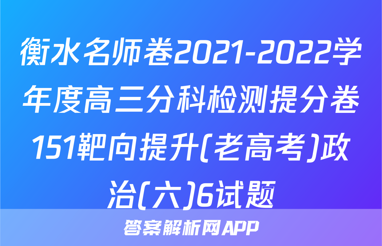 衡水名师卷2021-2022学年度高三分科检测提分卷151靶向提升(老高考)政治(六)6试题